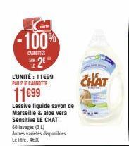 -100%  CAUNTIES  LE  2⁰  L'UNITÉ : 11€99 PAR 2 JE CAGNOTTE:  11699  Lessive liquide savon de Marseille & aloe vera Sensitive LE CHAT 60 lavages (31) Autres variétés disponibles Le litre: 4600  CHAT 