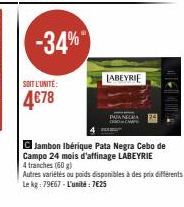 -34%  SOIT L'UNITE:  4€78  LABEYRIE  Jambon Ibérique Pata Negra Cebo de  Campo 24 mois d'affinage LABEYRIE  4 tranches (60 g)  Autres variétés ou poids disponibles à des prix différents Le kg: 79667-L