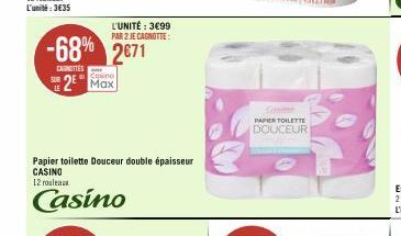 SUR  -68% 2671  CAROTTES  2 Max  L'UNITÉ : 3€99 PAR 2 JE CAGNOTTE:  Papier toilette Douceur double épaisseur CASINO 12 rouleaux  Casino  Some  PAPIER TOILETTE  DOUCEUR 