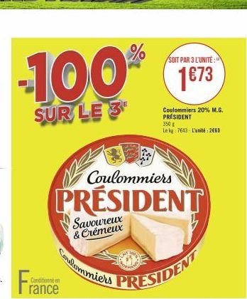 -100%  SUR LE 3  France  Conditionné en  Coulommiers  PRÉSIDENT  Coulommiers  Savoureux & Crémeux  SOIT PAR 3 L'UNITE:  1673  Coulommiers 20% M.G. PRÉSIDENT 350 € Le kg: 7643- L'unité: 2660 