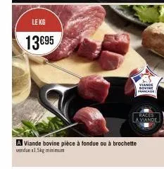 le kg  13€95  a viande bovine pièce à fondue ou à brochette  verdue 1.5kg minimum  viande bovine francaise  races  a viande 