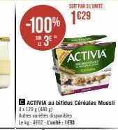 -100% 1029  SUR  3*  SOIT PAR 3 L'UNITE:  C ACTIVIA au bifidus Céréales Muesli 4x 120 g (480 g)  Autres variétés disponibles  Le kg: 4602-L'unité: 1€93  ACTIVIA 