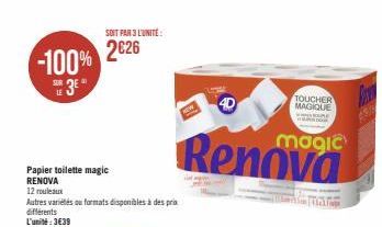 LE  -100% 2626  Papier toilette magic RENOVA  12 rouleaux  Autres variétés ou formats disponibles à des prix  différents L'unité:3€39  SOIT PAR 3 L'UNITE:  4D  magic  Renova  TOUCHER MAGIQUE  RE  