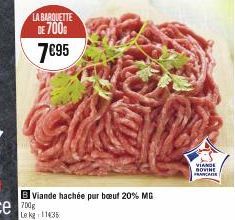 LA BARQUETTE DE 700  7€95  BViande hachée pur bœuf 20% MG  Le kg 11435  VIANDE  BOVINE FRANCAISE 