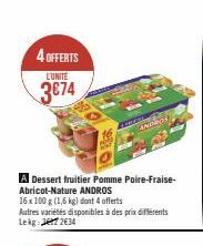 4 OFFERTS  L'UNITÉ  3674  A Dessert fruitier Pomme Poire-Fraise-Abricot-Nature ANDROS  16 x 100 g (1,6 kg) dont 4 offerts  Autres variétés disponibles à des prix différents Lekg 72634  COMPL  ANDROS  