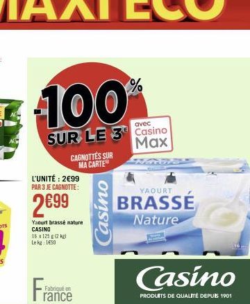 100%  avec  SUR LE 3 Casino Max  L'UNITÉ: 2€99 PAR 3 JE CAGNOTTE:  2€99  CAGNOTTES SUR  MA CARTE  Yaourt brassé nature CASINO 15 x 125g (2 kg) Le kg 1650  Fran  Fabriqué en rance  Casino  YAOURT  BRAS