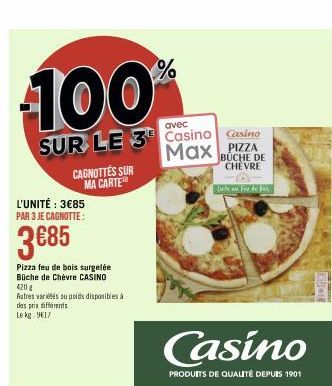 100  avec  SUR LE 3 Casino Casino Max PIZZA,  BUCHE DE CHEVRE  L'UNITÉ : 3€85 PAR 3 JE CAGNOTTE:  3€85  Pizza feu de bois surgelée Büche de Chèvre CASINO  420 2  Autres variétés su poids disponibles à