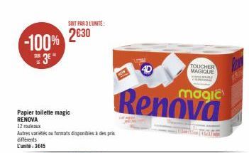 LE  -100% 2630  Papier toilette magic RENOVA  12 rouleaux  SOIT PAR 3 L'UNITE:  Autres variétés ou formats disponibles à des prix  différents L'unité:3€45  4D  magic  Renova  TOUCHER MAGIQUE  RE  