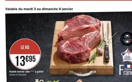 valable du mardi 3 au dimanche 8 janvier  le kg  13695  viande bovine côte *** à griller vendue x2 minimum  races  a viande  viande dovine française  