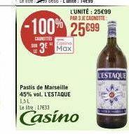 SUR  CONTES  -100% 25699  L'UNITÉ: 25€99 PAR 3 JE CAGNOTTE  Casino  3 Max  Pastis de Marseille 45% vol. L'ESTAQUE  1,51 Letre 17633  Casino  L'ESTAQUE 