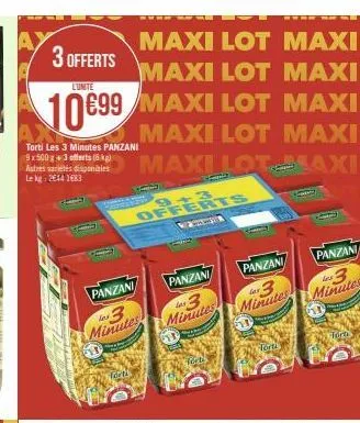 3 offerts  maxi lot maxi e maxi lot maxi e  lunite  10€99 maxi lot maxi e  maxi lot maxi e  maxi lotlaxie  torti les 3 minutes panzani 9x500g+ 3 offerts (6kg)  astres variétés disponibles lekg: 2014 1