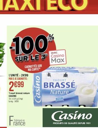 100%  avec  SUR LE 3 Casino Max  L'UNITÉ: 2€99 PAR 3 JE CAGNOTTE:  2€99  CAGNOTTES SUR  MA CARTE  Yaourt brassé nature CASINO 15 x 125g (2 kg) Le kg 1650  Fran  Fabriqué en rance  Casino  YAOURT  BRAS