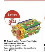 4 offerts  l'unité  3674  a dessert fruitier pomme poire-fraise-abricot-nature andros  16 x 100 g (1,6 kg) dont 4 offerts  autres variétés disponibles à des prix différents lekg 72634  compl  andros  