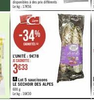 -34%  CAROTTES  L'UNITÉ: 9€78 JE CAGNOTTE:  3633  A Lot 5 saucissons LE SECHOIR DES ALPES 600 g  Le kg: 16€30 