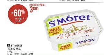 -60% 2⁹"  SOIT PAR 2 L'UNITÉ:  3€01  A ST MORET 17,8% M.G.  400 g  Lekg: 10€73-L'unité: 4€29  MAXI Format 400g  SMÖret  Le Goût Primeur  smorer  MAXI 