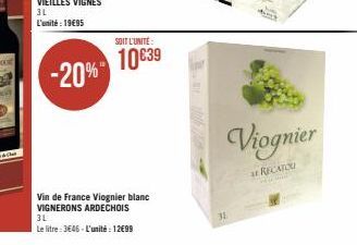 3L L'unité: 1995  -20%  SOIT L'UNITÉ  10€39  Vin de France Viognier blanc VIGNERONS ARDECHOIS 3L  Le litre: 3646-L'unité : 12€99  31  Viognier  RECATOU 