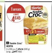 1 OFFERTE  L'UNITÉ  4645  Herta Tendre  A Tendre Croc HERTA  2x 200 g+1 offerte (600g) Le kg: 7642  BAN  L2ORIGINAL 