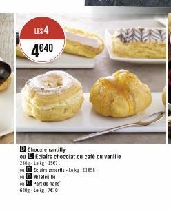 LES 4  4€40  D Choux chantilly  ou E Eclairs chocolat ou café ou vanille  280g Le kg: 15€71  ou  DEclairs assertis-Lekg: 1158  OU  Mileteuille  ou Part de flans"  620g-Lekg: 7€10 