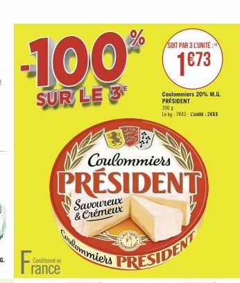 -100%  SUR LE 3  France  Conditionné en  Coulommiers  PRÉSIDENT  Coulommiers  Savoureux & Crémeux  SOIT PAR 3 L'UNITE:  1673  Coulommiers 20% M.G. PRÉSIDENT 350 € Le kg: 7643- L'unité: 2660 