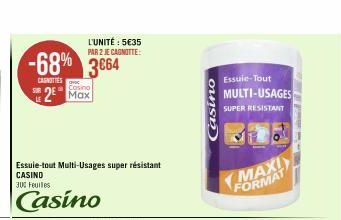 -68% 3664  CASNITIES  SUR  Casino  2 Max  Essuie-tout Multi-Usages super résistant  CASINO 300 Feuiles  Casino  L'UNITÉ: 5€35 PAR 2 JE CAGNOTTE:  Casino  Essuie-Tout MULTI-USAGES  SUPER RESISTANT  MAX