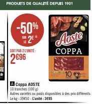 -50%  SOIT PAR 2 L'UNITÉ:  2 Aoste  COPPA  A Coppa AOSTE  10 branches (100 g)  Autres variétés ou poids disponibles à des prix différents Le kg: 39650-L'unité:3€95 