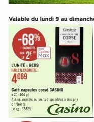 -68%  CANETTES  2E  SER  Casino Max  L'UNITÉ : 6€89 PAR 2 JE CAGNOTTE:  4€69  Café capsules corsé CASINO  x20 (104)  08  Autres varietes ou poids disponibles à des prix différents  Le kg 66 25  Casino