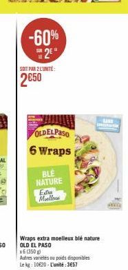 -60% 2⁹"  SOIT PAR 2 L'UNITÉ:  2€50  OLDELPASO  6 Wraps  BLE NATURE  Exa Moelleus  Wraps extra moelleux blé nature OLD EL PASO  x6 (350 g)  Autres variétés ou poids disponibles  Le kg 10620-L'unité: 3