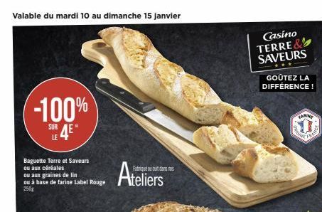 Valable du mardi 10 au dimanche 15 janvier  -100%  SURA  LE  Baguette Terre et Saveurs  ou aux céréales  ou aux graines de lin ou à base de farine Label Rouge  250g  Ateliers  Fabrique ou cuit dans no