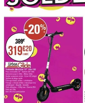 %  -20%)  399€  319620  l'unite  urban glide  trottinette électrique 10" ride-100 preus increvables 10" - batterie 36v 10ah  autonomie jusqu'à 35km-moteur 350m  double suspension améne-ecran lcd integ