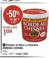 -50% 2⁹"  SOIT PAR 2 L'UNITÉ:  1694  ROVERA  OFFRE DECOUVERTE BORDEAU CHESNEL  LA VERITABLE  A Rillettes du Mans La Véritable BORDEAU CHESNEL  220 g  Le kg: 11677-L'unité: 2658 