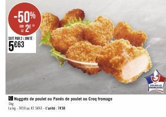 -50%  SUR 2E  SOIT PAR 2 LUMTE  5€63  Nuggets de poulet ou Panés de poulet ou Croq fromage  Lkg  Le kg 7650 ou X2 5463- L'unité: 7650  VOLAILLE FRANCAISE 