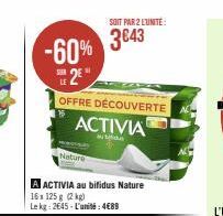 -60% 2E"  SER  OFFRE DÉCOUVERTE ACTIVIA  Nature  SOIT PAR 2 L'UNITÉ  3€43  A ACTIVIA au bifidus Nature  16x 125g (2 kg)  Lekg: 2645-L'unité:4€89 