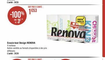 -100% 1653  Essuie-tout Design RENOVA 4 rouleaux  SOIT PAR 3 L'UNITÉ:  Autres variétés ou formats disponibles à des prix  différents  L'unité: 2€29  G  mes  design  Renova  INSTA ROLLS  LISIN  INCO  C