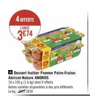 4 OFFERTS  L'UNITÉ  3674  A Dessert fruitier Pomme Poire-Fraise-Abricot-Nature ANDROS  16 x 100 g (1,6 kg) dont 4 offerts  Autres variétés disponibles à des prix différents Lekg 72634  COMPL  ANDROS  