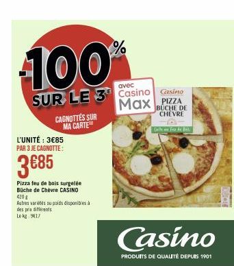 100  avec  SUR LE 3 Casino Casino Max PIZZA,  BUCHE DE CHEVRE  L'UNITÉ : 3€85 PAR 3 JE CAGNOTTE:  3€85  Pizza feu de bois surgelée Büche de Chèvre CASINO  420 2  Autres variétés su poids disponibles à