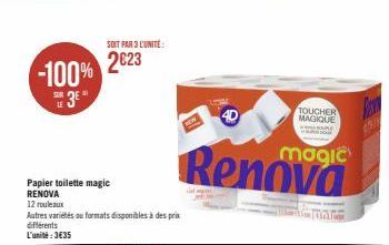 LE  -100% 2623  Papier toilette magic RENOVA  12 rouleaux  SOIT PAR 3 L'UNITE:  Autres variétés ou formats disponibles à des prix  différents L'unité:3€35  4D  magic  Renova  TOUCHER MAGIQUE  RE  