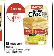 1 OFFERTE  L'UNITE  4€35  Herta Tendre  A Tendre Croc HERTA  2x 200 g+1 offerte (600g) Lekg: 7625  BAN  L2ORIGINAL 