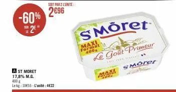 -60% 2²"  soit par 2 l'unité:  2696  a st moret 17,8% m.g.  400 g  lekg: 10€55-l'unité: 4€22  maxi format 400g  smöret  le goût primeur  maxi  smorer 