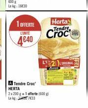 1 OFFERTE  L'UNITÉ  4€40  Herta Tendre  A Tendre Croc HERTA  2x 200 g+1 offerte (600g) Le kg: 7633  BAN  L2ORIGINAL 