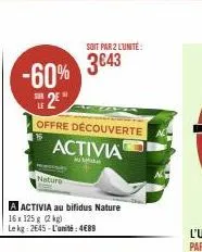 -60% 2e"  ser  offre découverte activia  nature  a activia au bifidus nature  16x 125g (2 kg)  lekg: 2645-l'unité:4€89  soit par 2 l'unité  3€43 