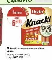 1 offert  herta  l'unite  6699 knacki  100% pur forc  lot de 3 1offert  congerantia sans nitrite  a knacki conservation sans nitrite herta  3x 210 g + 1 offert (840) lekg:  832 