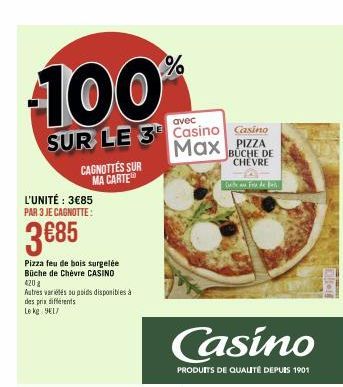 100  avec  SUR LE 3 Casino Casino Max PIZZA,  BUCHE DE CHEVRE  L'UNITÉ : 3€85 PAR 3 JE CAGNOTTE:  3€85  Pizza feu de bois surgelée Büche de Chèvre CASINO  420 2  Autres variétés su poids disponibles à