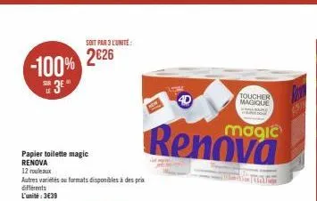 le  -100% 2626  papier toilette magic renova  12 rouleaux  autres variétés ou formats disponibles à des prix  différents l'unité:3€39  soit par 3 l'unite:  4d  magic  renova  toucher magique  re  