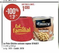 SOIT PAR 3 L'UNITÉ:  1680 -100%  SOR  3⁰*  lot. familial  Le Pois Chiche cuisson vapeur D'AUCY  2 x 265 g (530g)  Le kg: 5609-L'unité:2€70  d'aucy  Pais Chicke Cassan 