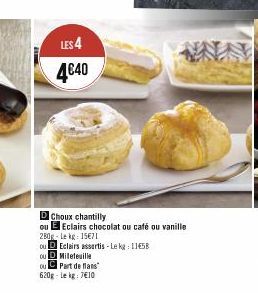 LES 4  4€40  D Choux chantilly  ou E Eclairs chocolat ou café ou vanille  280g Le kg: 15€71  ou  DEclairs assertis-Lekg: 1158  OU  Mileteuille  ou Part de flans"  620g-Lekg: 7€10 