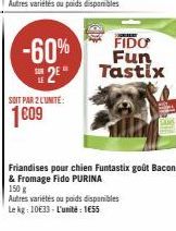 -60%  2⁰**  SOIT PAR 2 L'UNITE:  1009  FIDO  Fun  Tastix  Friandises pour chien Funtastix goût Bacon & Fromage Fido PURINA  150 g  Autres variétés ou poids disponibles Le kg: 10633- L'unité: 1€55 