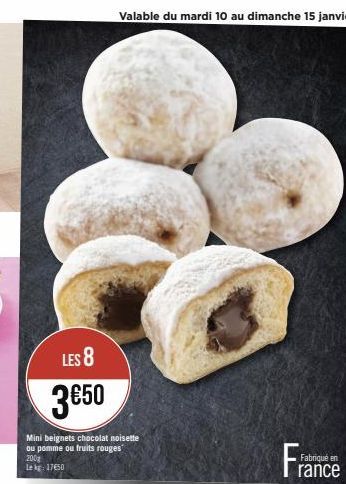 LES 8  3€50  Mini beignets chocolat noisette ou pomme ou fruits rouges  200g Lekg 17650  Valable du mardi 10 au dimanche 15 janvier  Fabriqué en rance 