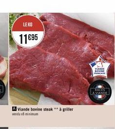 LE KG  11€95  A Viande bovine steak ** à griller vendu 18 minimum  VIANDE BOVINE FRANÇAISE  RACES LA VIANDE 