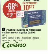 LE  Casino  2 Max  L'UNITÉ : 14€96  PAR 2 JE CAGNOTTE:  -68% 10817  CAUNTIES  Casino  ymdrec  A Crevettes sauvages de Madagascar entières crues surgelées CASINO 400 g  Autres vanetes ou poids disponib