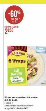 -60% 2⁹"  SOIT PAR 2 L'UNITÉ:  2€50  OLDELPASO  6 Wraps  BLE NATURE  Exa Moelleus  Wraps extra moelleux blé nature OLD EL PASO  x6 (350 g)  Autres variétés ou poids disponibles  Le kg 10620-L'unité: 3